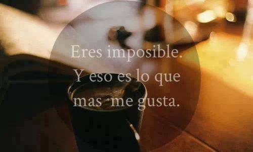 An image with the following quote Eres imposible. Y eso es lo que mas me gusta.
