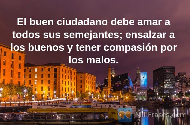 An image with the following quote El buen ciudadano debe amar a todos sus semejantes; ensalzar a los buenos y tener compasión por los malos.