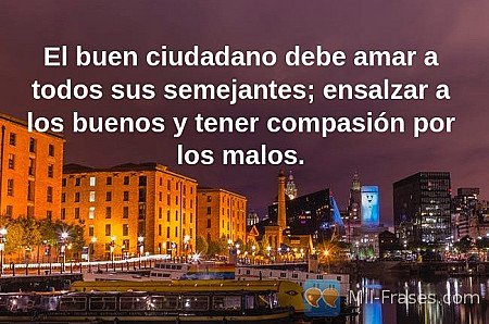 El buen ciudadano debe amar a todos sus semejantes; ensalzar a los buenos y tene...
