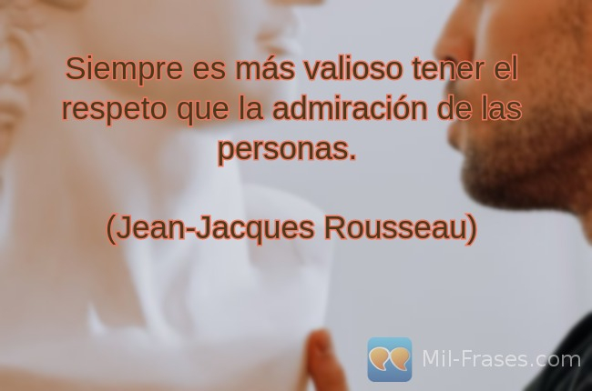 An image with the following quote Siempre es más valioso tener el respeto que la admiración de las personas.

(Jean-Jacques Rousseau)