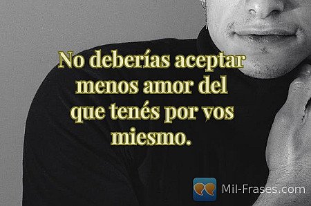 No deberías aceptar menos amor del que tenés por vos miesmo.