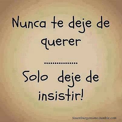 Nunca te deje de querer. Solo deje de insistir!