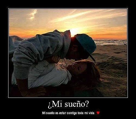 Mi sueño? mi sueño es estar contigo toda mi vida.
