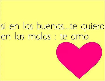 Si en las buenas: te quiero, en las malas: te amo.