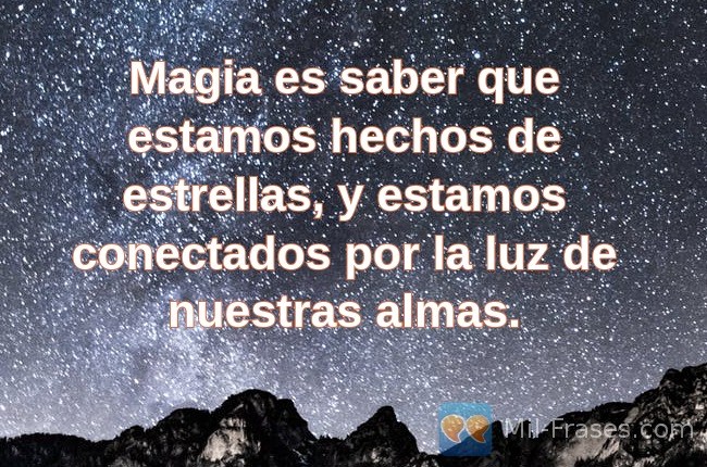 An image with the following quote Magia es saber que estamos hechos de estrellas, y estamos conectados por la luz de nuestras almas.