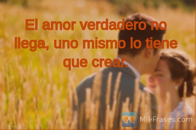 An image with the following quote El amor verdadero no llega, uno mismo lo tiene que crear.