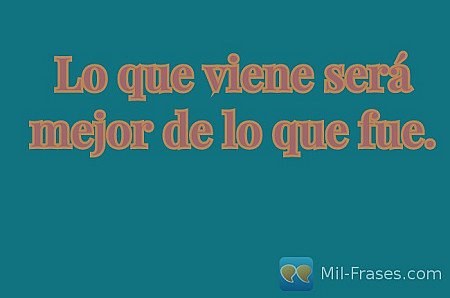 Lo que viene será mejor de lo que fue.
