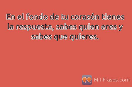 En el fondo de tu corazón tienes la respuesta, sabes quien eres y sabes que quie...