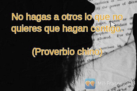 No hagas a otros lo que no quieres que hagan contigo.

(Proverbio chino)
