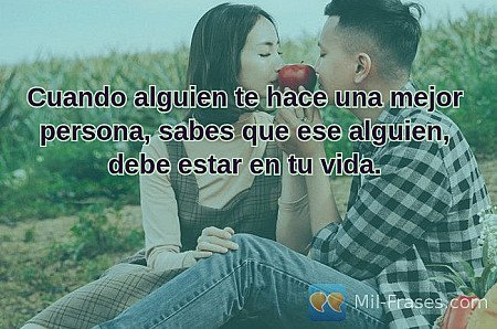 Cuando alguien te hace una mejor persona, sabes que ese alguien, debe estar en t...