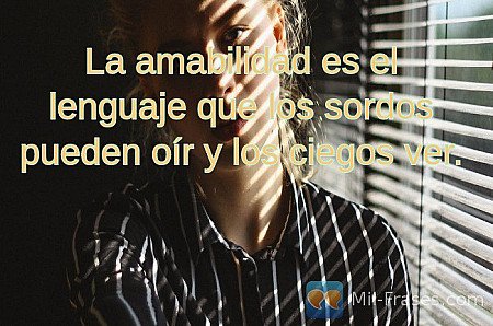 La amabilidad es el lenguaje que los sordos pueden oír y los ciegos ver.