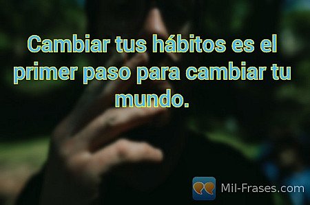 Cambiar tus hábitos es el primer paso para cambiar tu mundo.