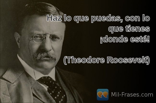 An image with the following quote Haz lo que puedas, con lo que tienes
¡donde esté!

(Theodore Roosevelt)