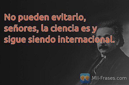No pueden evitarlo, señores, la ciencia es y sigue siendo internacional.
