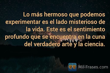 Lo más hermoso que podemos experimentar es el lado misterioso de la vida. Este e...
