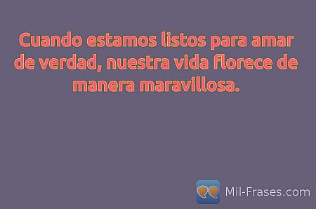 Cuando estamos listos para amar de verdad, nuestra vida florece de manera maravi...