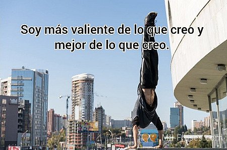 Soy más valiente de lo que creo y mejor de lo que creo.