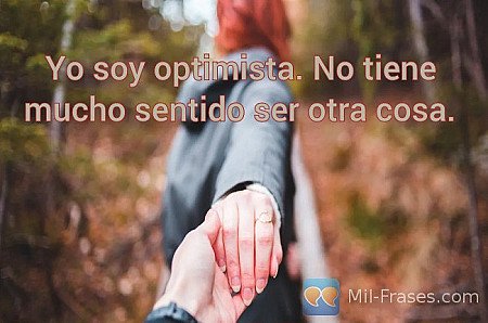 Yo soy optimista. No tiene mucho sentido ser otra cosa.