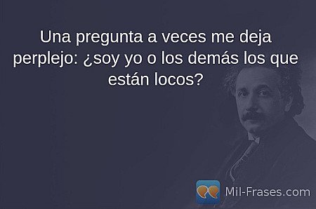 Una pregunta a veces me deja perplejo: ¿soy yo o los demás los que están locos?