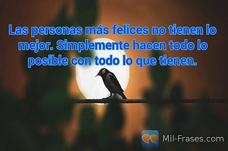 Las personas más felices no tienen lo mejor. Simplemente hacen todo lo posible c...
