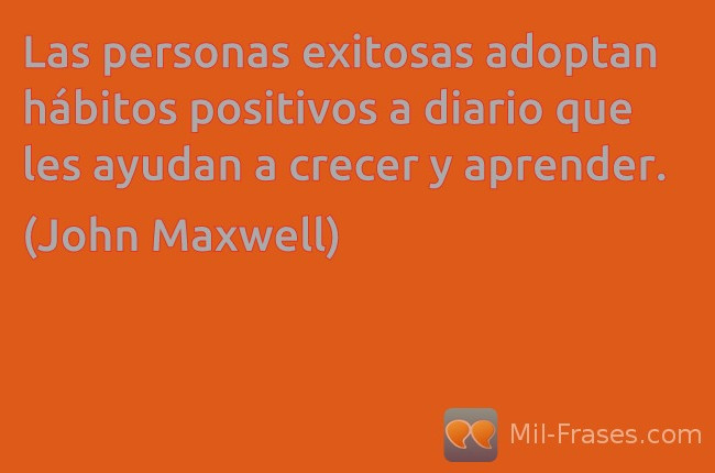 An image with the following quote Las personas exitosas adoptan hábitos positivos a diario que les ayudan a crecer y aprender.

(John Maxwell)