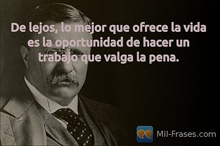 De lejos, lo mejor que ofrece la vida es la oportunidad de hacer un trabajo que...