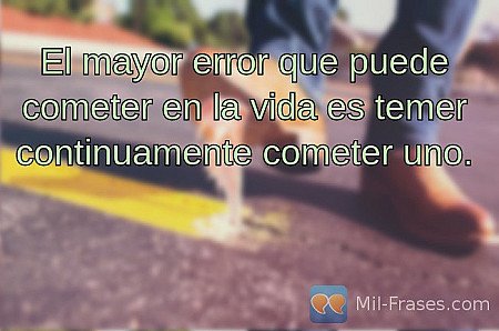 El mayor error que puede cometer en la vida es temer continuamente cometer uno.