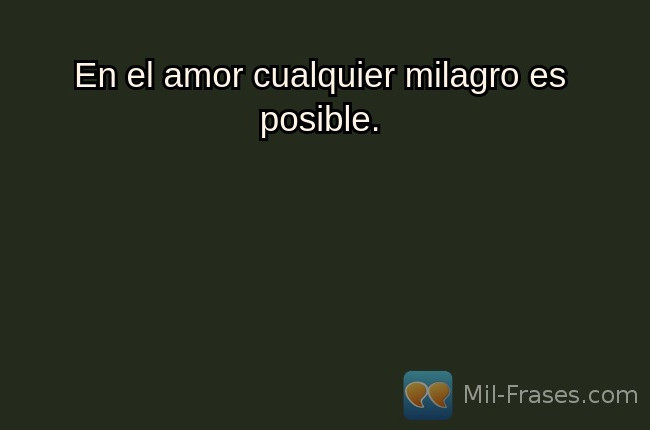 An image with the following quote En el amor cualquier milagro es posible.