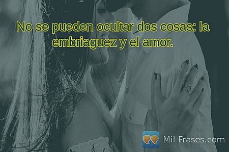 No se pueden ocultar dos cosas: la embriaguez y el amor.