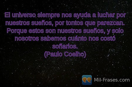 El universo siempre nos ayuda a luchar por nuestros sueños, por tontos que parez...