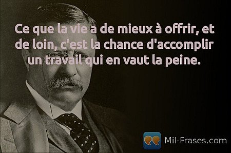 Ce que la vie a de mieux à offrir, et de loin, c'est la chance d'accomplir un tr...