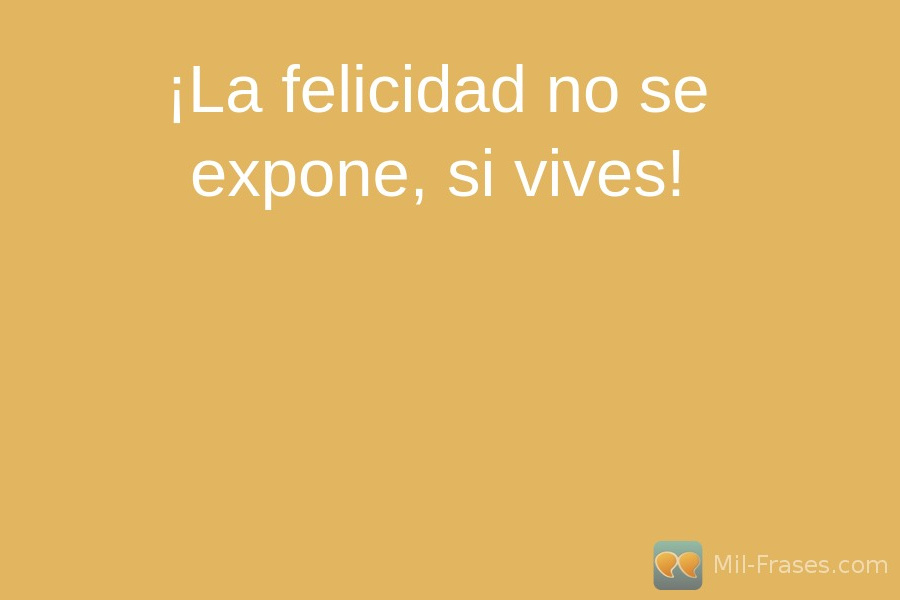 An image with the following quote ¡La felicidad no se expone, si vives!