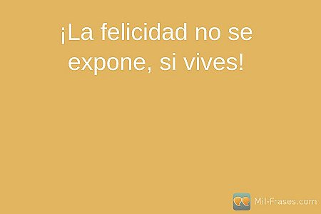¡La felicidad no se expone, si vives!