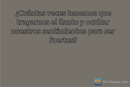 ¿Cuántas veces tenemos que tragarnos el llanto y ocultar nuestros sentimientos p...
