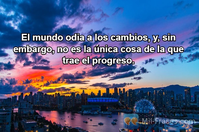 An image with the following quote El mundo odia a los cambios, y, sin embargo, no es la única cosa de la que trae el progreso.