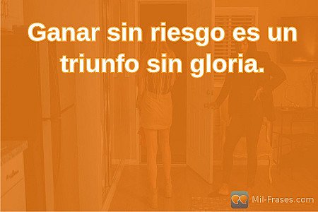 Ganar sin riesgo es un triunfo sin gloria.