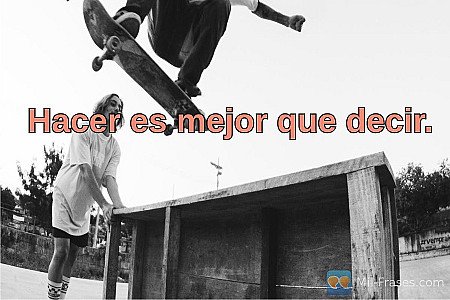 Hacer es mejor que decir.