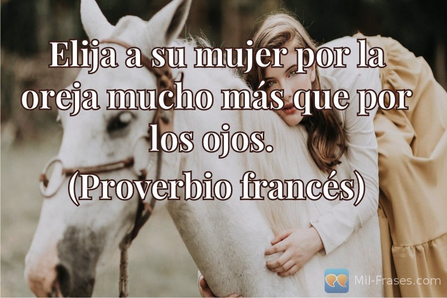 An image with the following quote Elija a su mujer por la oreja mucho más que por los ojos.

(Proverbio francés)