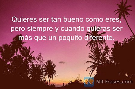 Quieres ser tan bueno como eres, pero siempre y cuando quieras ser más que un po...