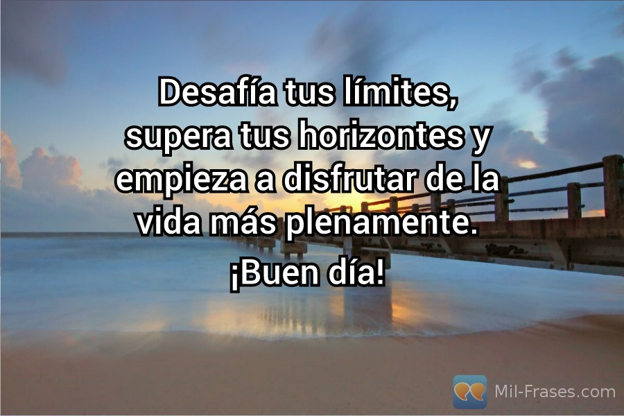 An image with the following quote Desafía tus límites, supera tus horizontes y empieza a disfrutar de la vida más plenamente.

¡Buen día!