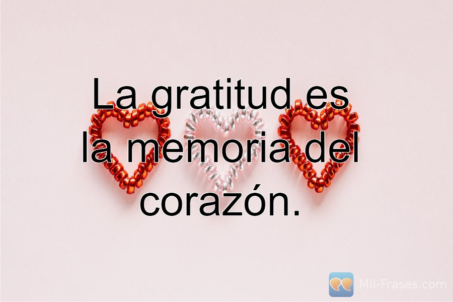 An image with the following quote La gratitud es la memoria del corazón.