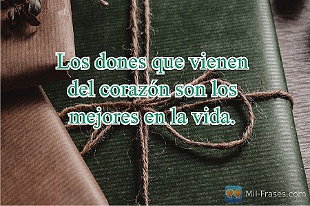 Los dones que vienen del corazón son los mejores en la vida.