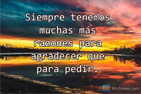 Siempre tenemos muchas más razones para agradecer que para pedir.