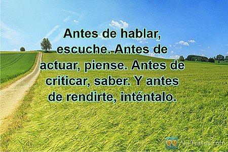 Antes de hablar, escuche. Antes de actuar, piense. Antes de criticar, saber. Y a...