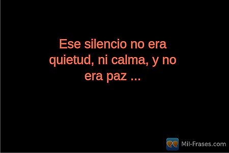 Ese silencio no era quietud, ni calma, y ​​no era paz ...