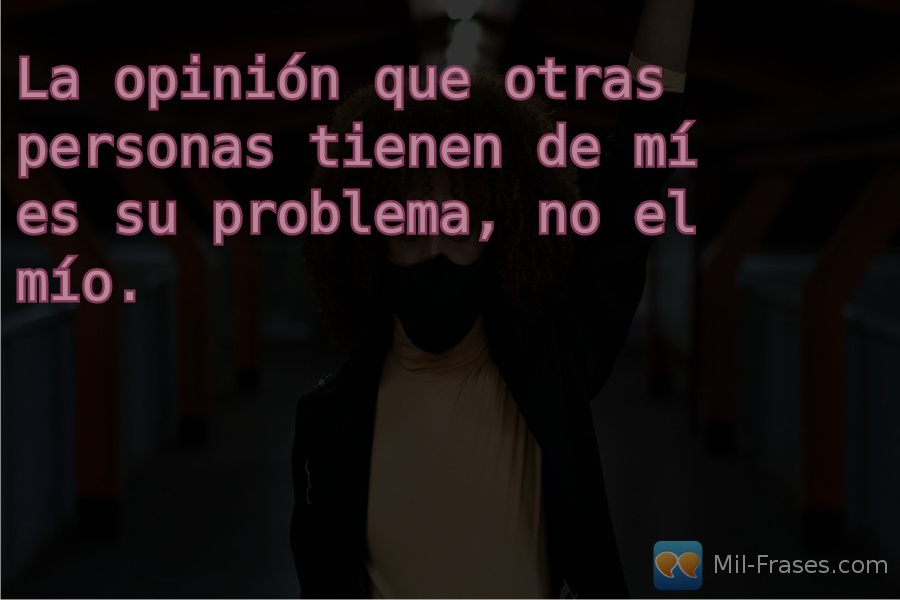 An image with the following quote La opinión que otras personas tienen de mí es su problema, no el mío.