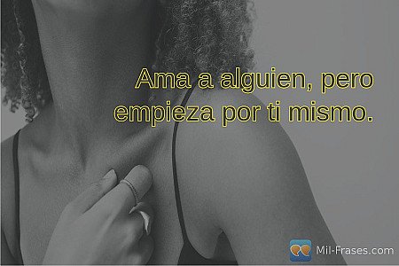 Ama a alguien, pero empieza por ti mismo.