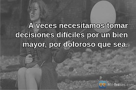 A veces necesitamos tomar decisiones difíciles por un bien mayor, por doloroso q...