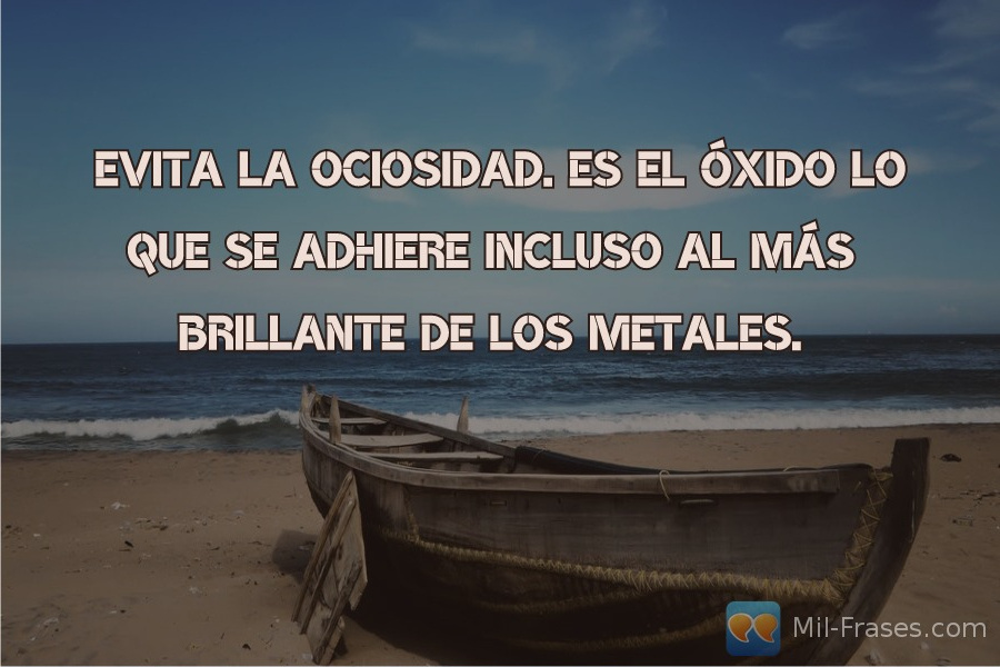 An image with the following quote Evita la ociosidad. Es el óxido lo que se adhiere incluso al más brillante de los metales.
