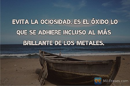 Evita la ociosidad. Es el óxido lo que se adhiere incluso al más brillante de lo...